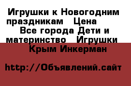 Игрушки к Новогодним праздникам › Цена ­ 200 - Все города Дети и материнство » Игрушки   . Крым,Инкерман